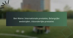 Ben Waine: Internationale prestaties, Belangrijke wedstrijden, Uitzonderlijke prestaties
