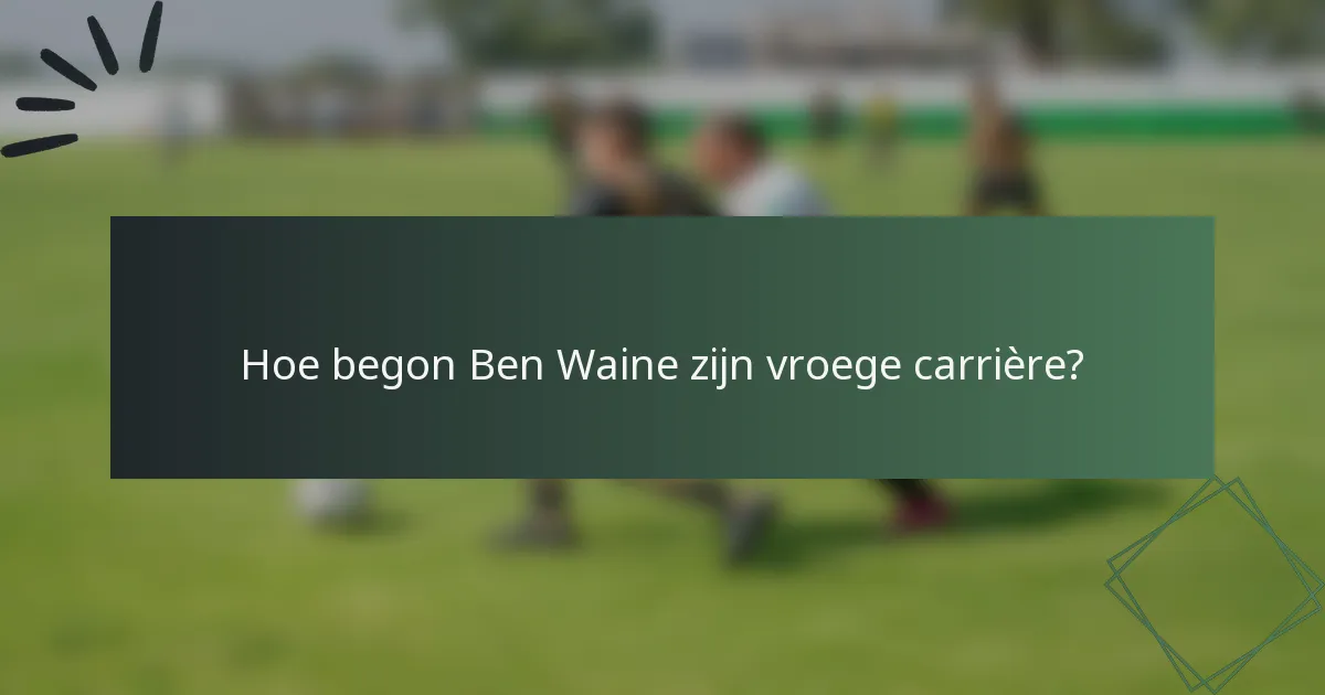 Hoe begon Ben Waine zijn vroege carrière?