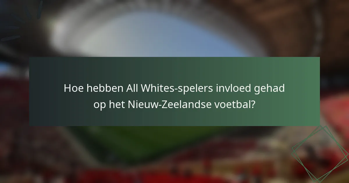 Hoe hebben All Whites-spelers invloed gehad op het Nieuw-Zeelandse voetbal?