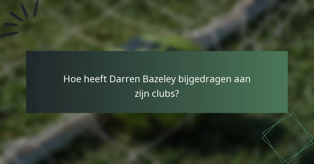 Hoe heeft Darren Bazeley bijgedragen aan zijn clubs?
