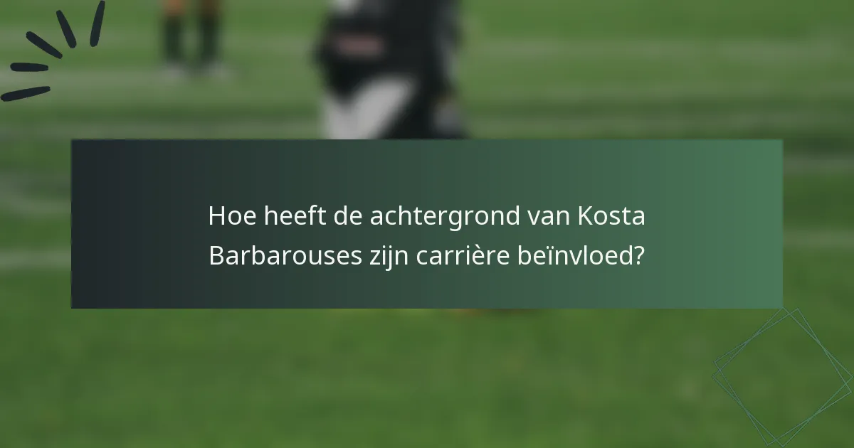 Hoe heeft de achtergrond van Kosta Barbarouses zijn carrière beïnvloed?