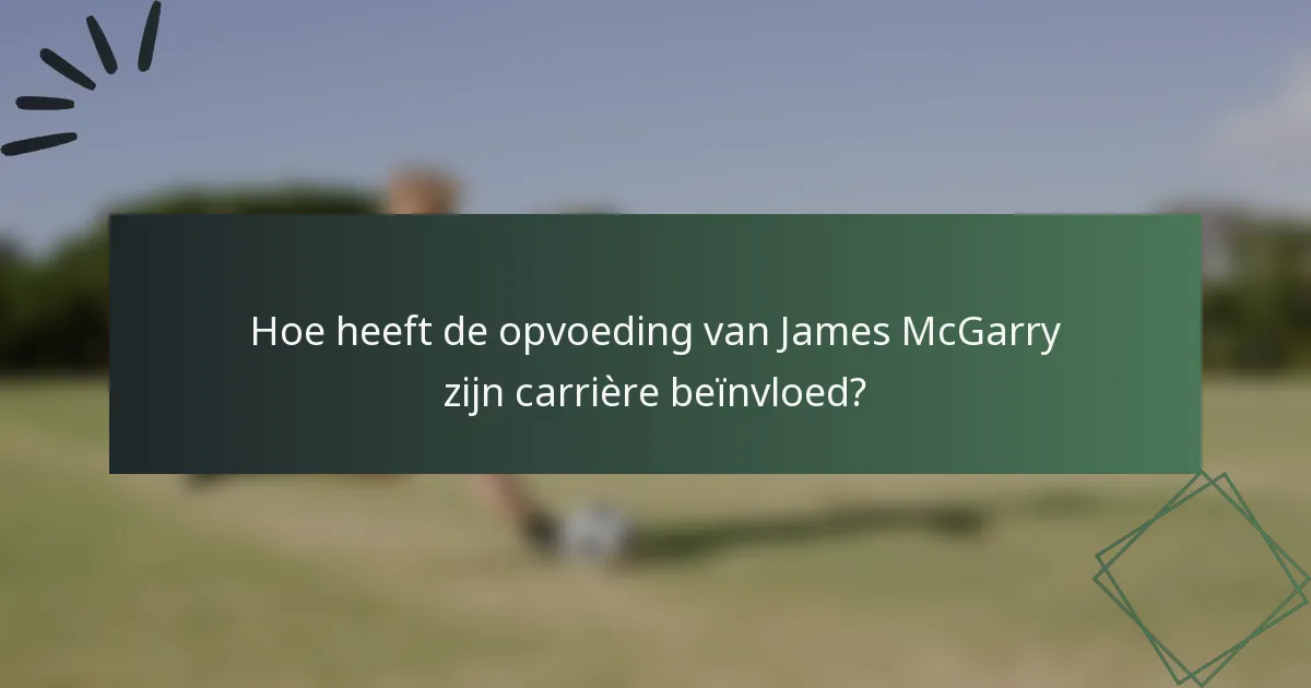 Hoe heeft de opvoeding van James McGarry zijn carrière beïnvloed?