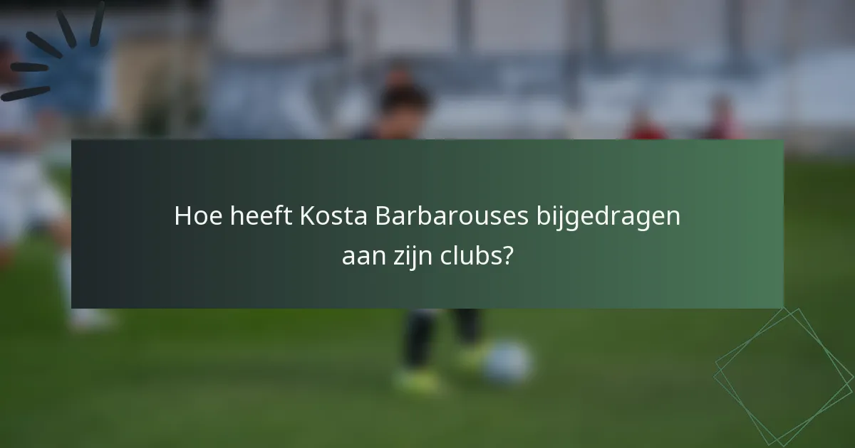 Hoe heeft Kosta Barbarouses bijgedragen aan zijn clubs?