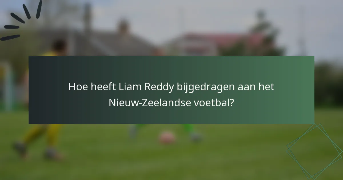 Hoe heeft Liam Reddy bijgedragen aan het Nieuw-Zeelandse voetbal?