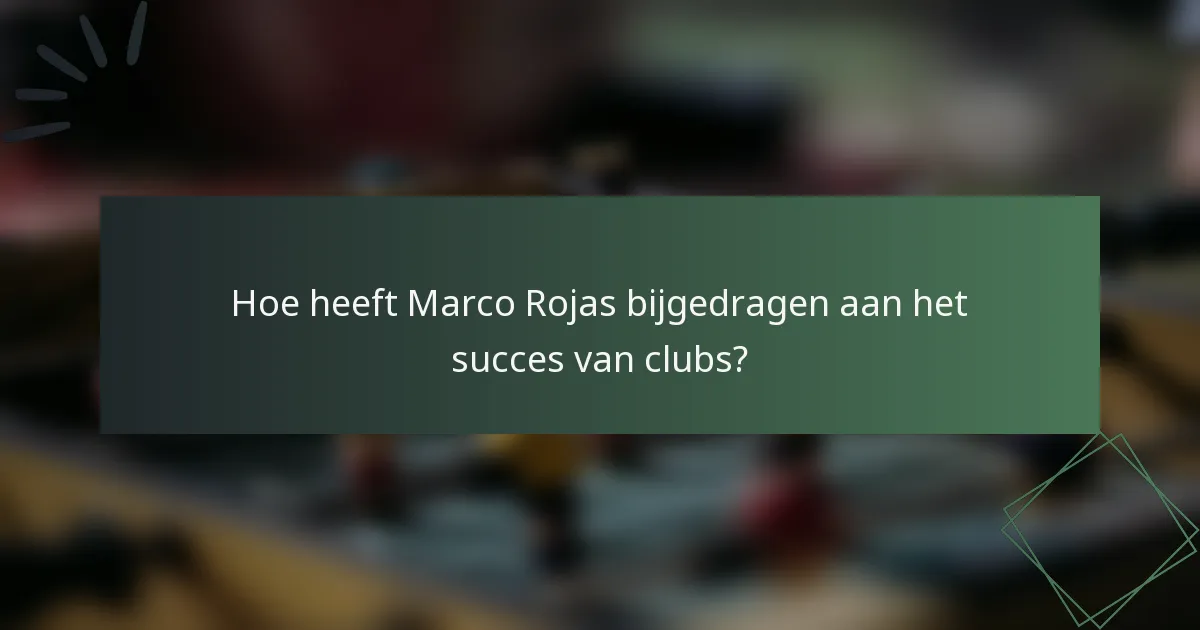 Hoe heeft Marco Rojas bijgedragen aan het succes van clubs?