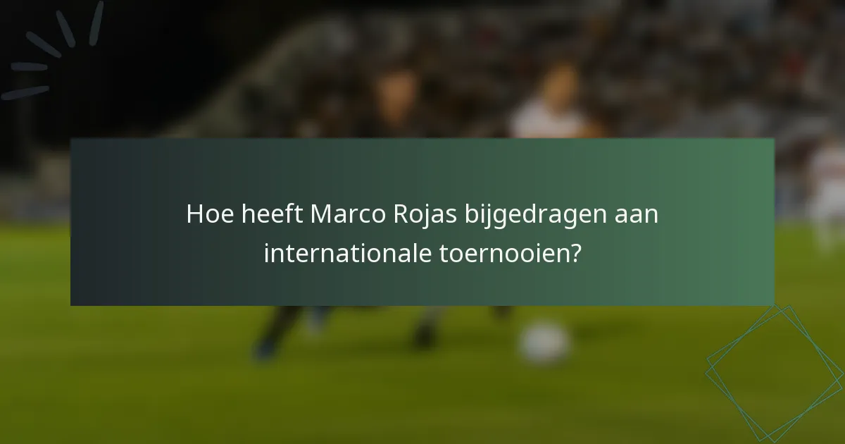 Hoe heeft Marco Rojas bijgedragen aan internationale toernooien?