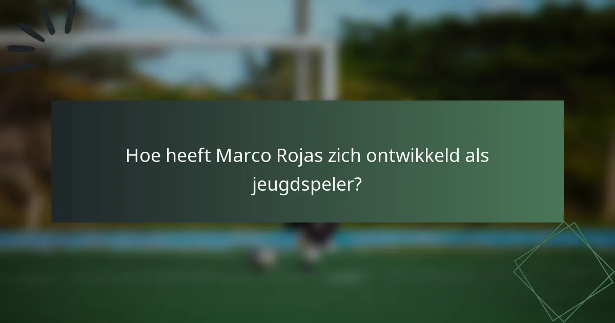 Hoe heeft Marco Rojas zich ontwikkeld als jeugdspeler?