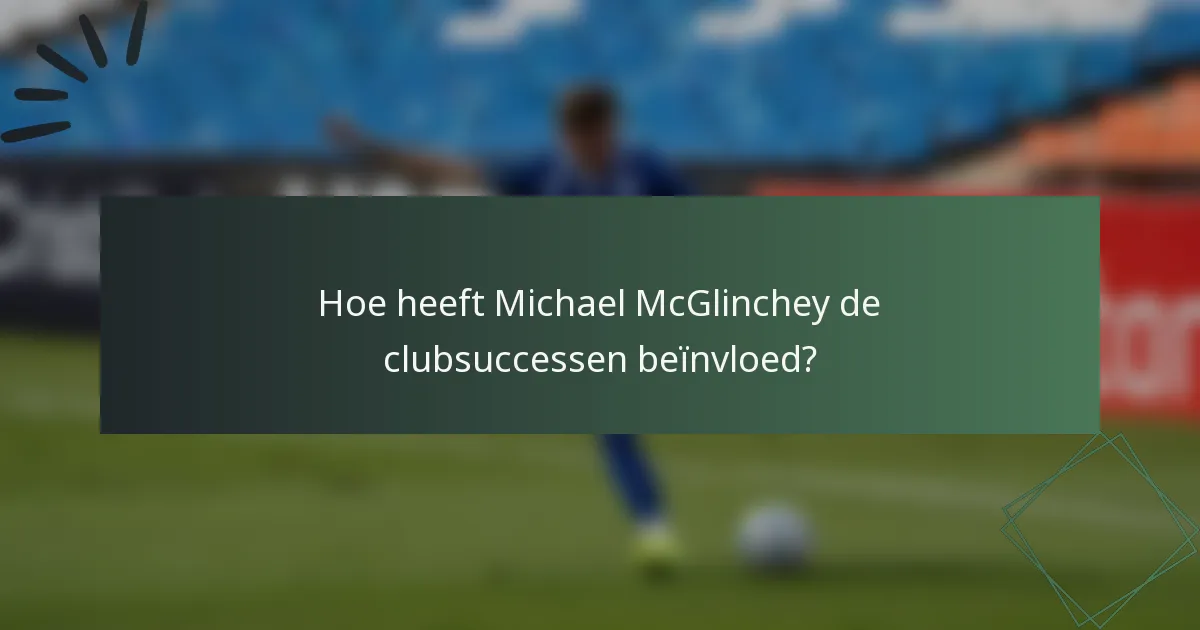 Hoe heeft Michael McGlinchey de clubsuccessen beïnvloed?