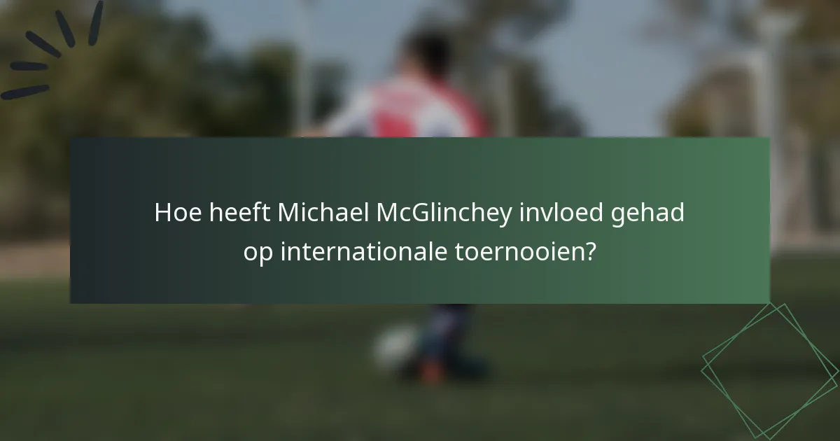 Hoe heeft Michael McGlinchey invloed gehad op internationale toernooien?