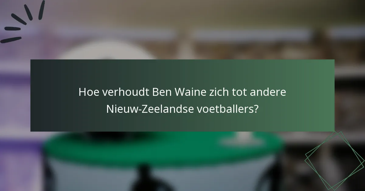 Hoe verhoudt Ben Waine zich tot andere Nieuw-Zeelandse voetballers?