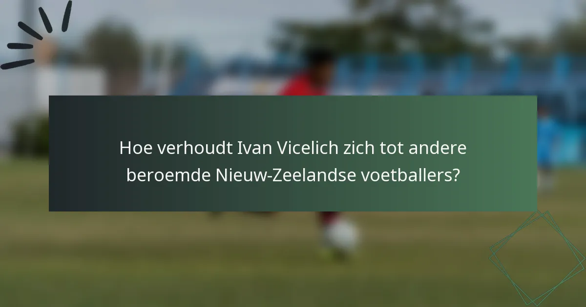 Hoe verhoudt Ivan Vicelich zich tot andere beroemde Nieuw-Zeelandse voetballers?
