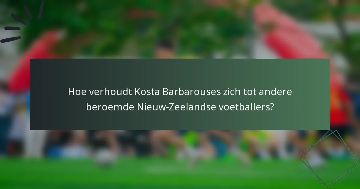 Hoe verhoudt Kosta Barbarouses zich tot andere beroemde Nieuw-Zeelandse voetballers?