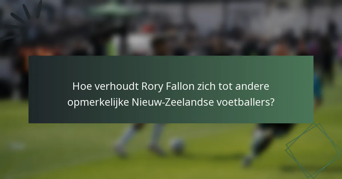 Hoe verhoudt Rory Fallon zich tot andere opmerkelijke Nieuw-Zeelandse voetballers?