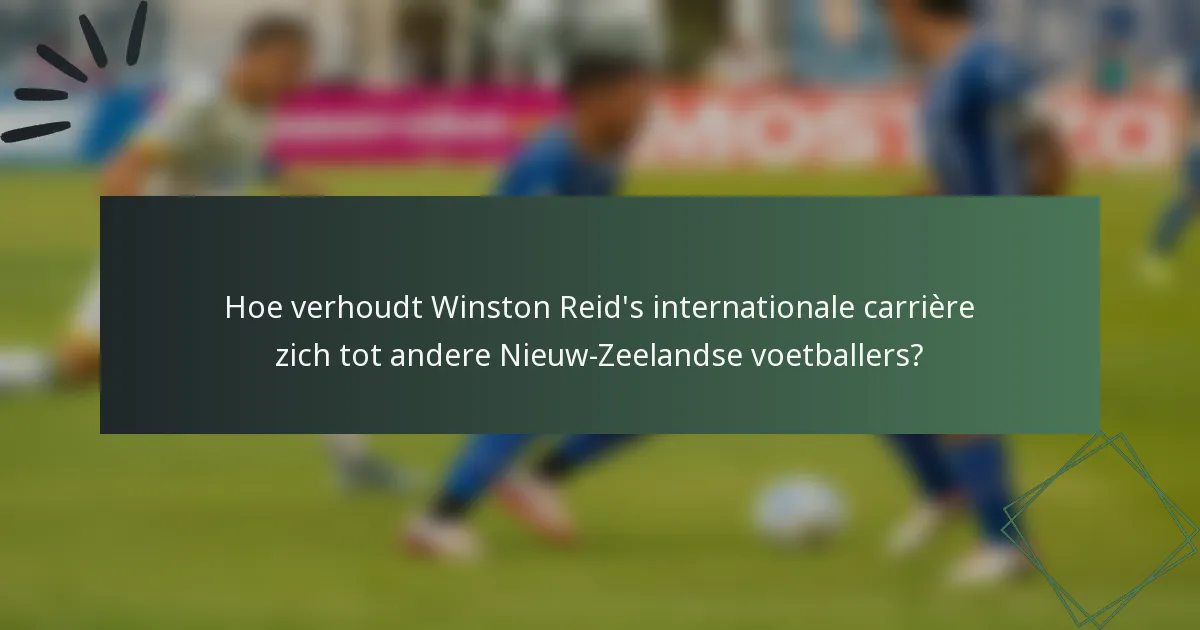 Hoe verhoudt Winston Reid's internationale carrière zich tot andere Nieuw-Zeelandse voetballers?