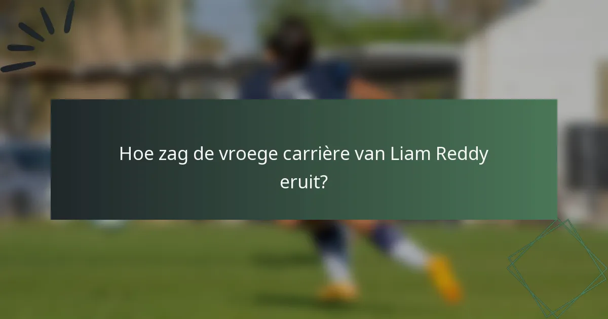 Hoe zag de vroege carrière van Liam Reddy eruit?