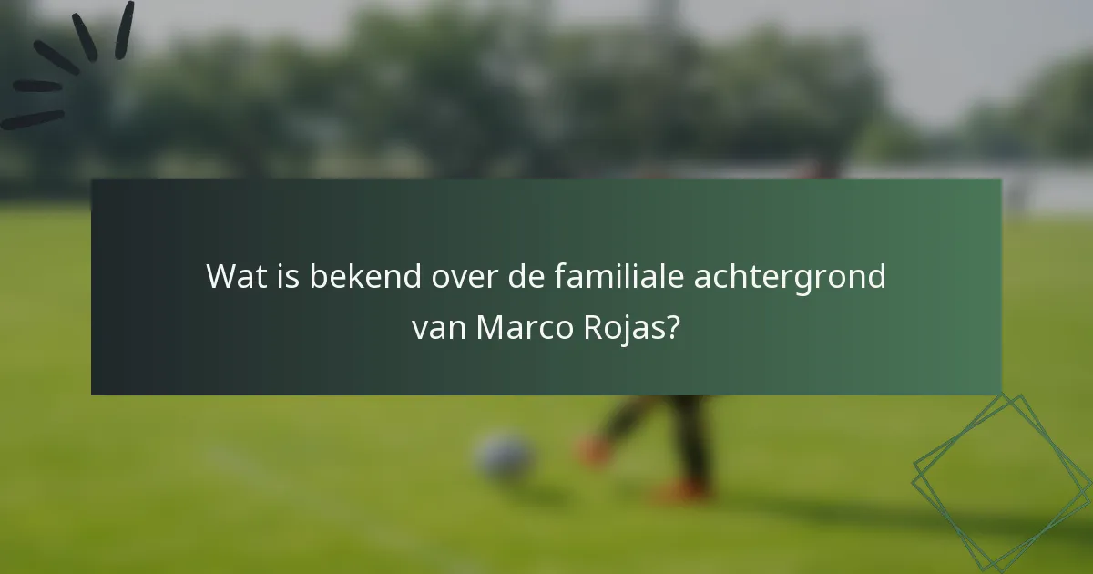Wat is bekend over de familiale achtergrond van Marco Rojas?