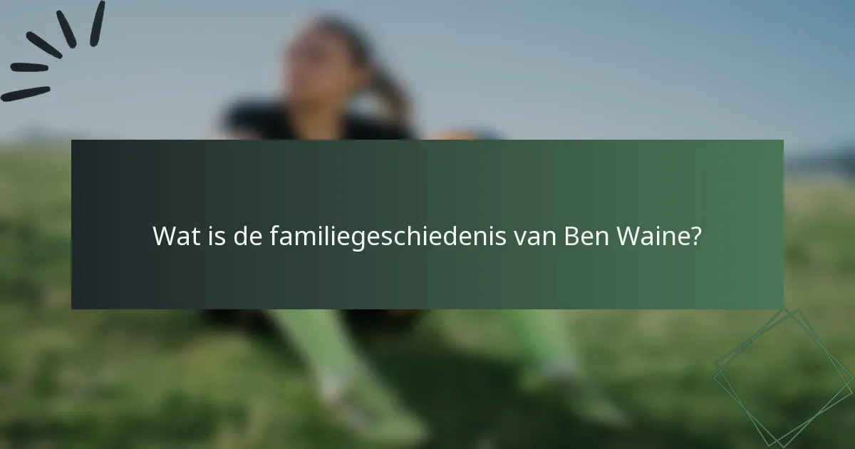 Wat is de familiegeschiedenis van Ben Waine?