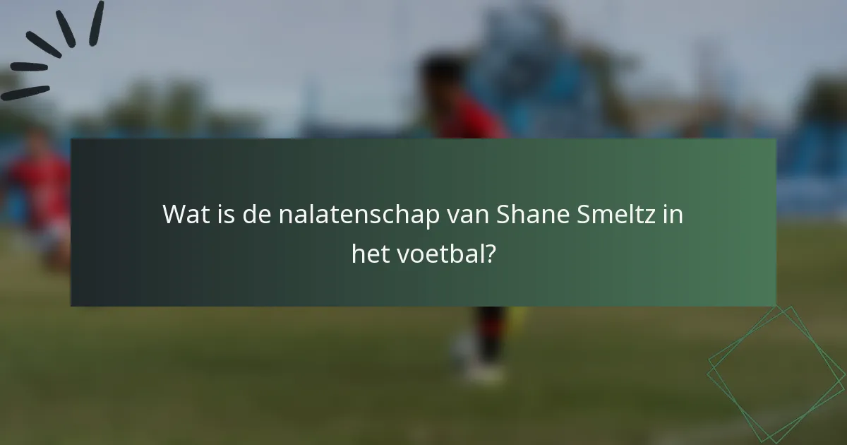 Wat is de nalatenschap van Shane Smeltz in het voetbal?