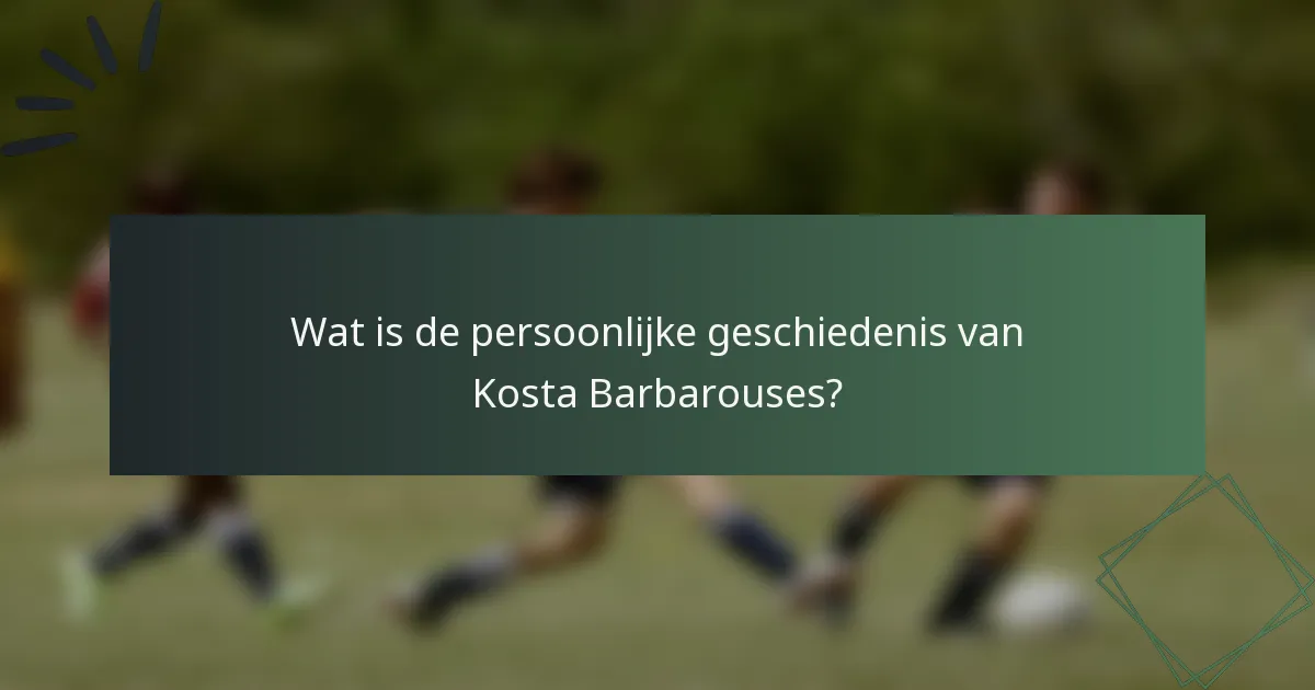 Wat is de persoonlijke geschiedenis van Kosta Barbarouses?