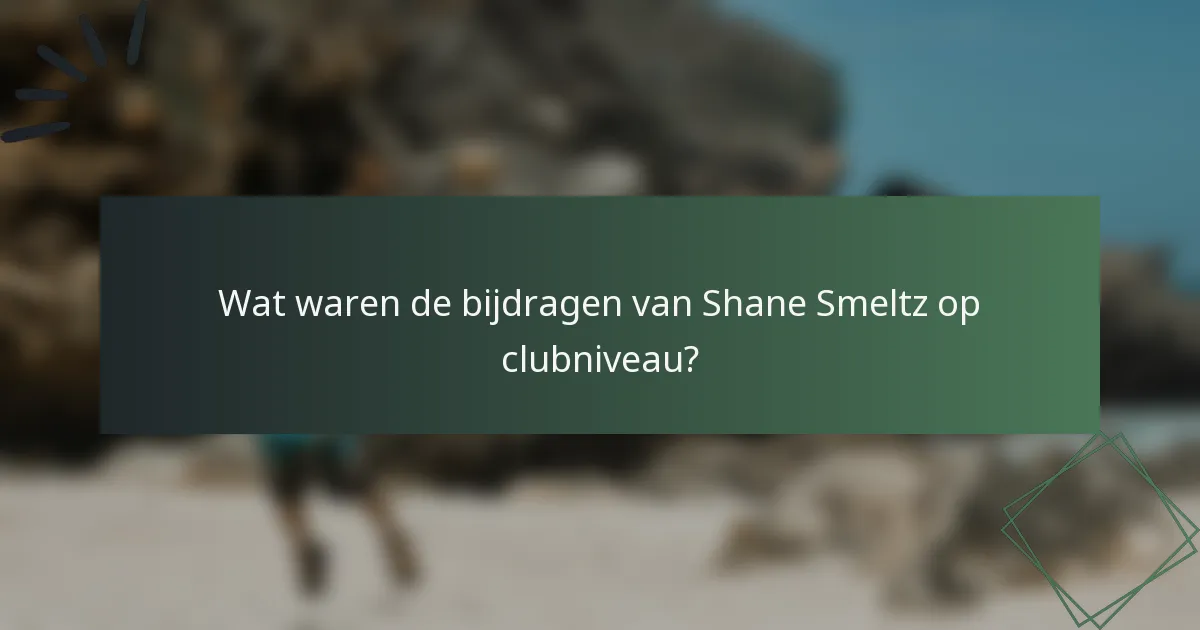 Wat waren de bijdragen van Shane Smeltz op clubniveau?