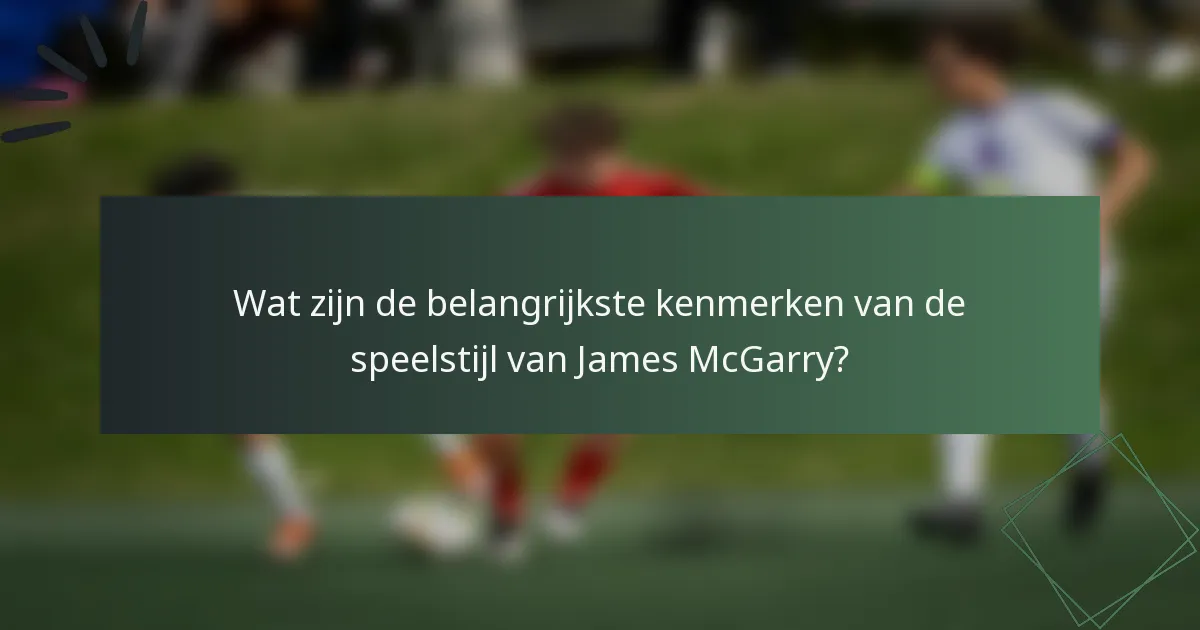 Wat zijn de belangrijkste kenmerken van de speelstijl van James McGarry?