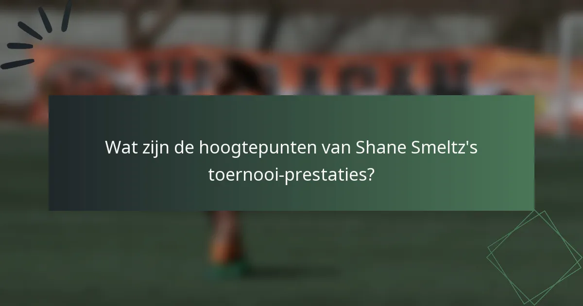 Wat zijn de hoogtepunten van Shane Smeltz's toernooi-prestaties?