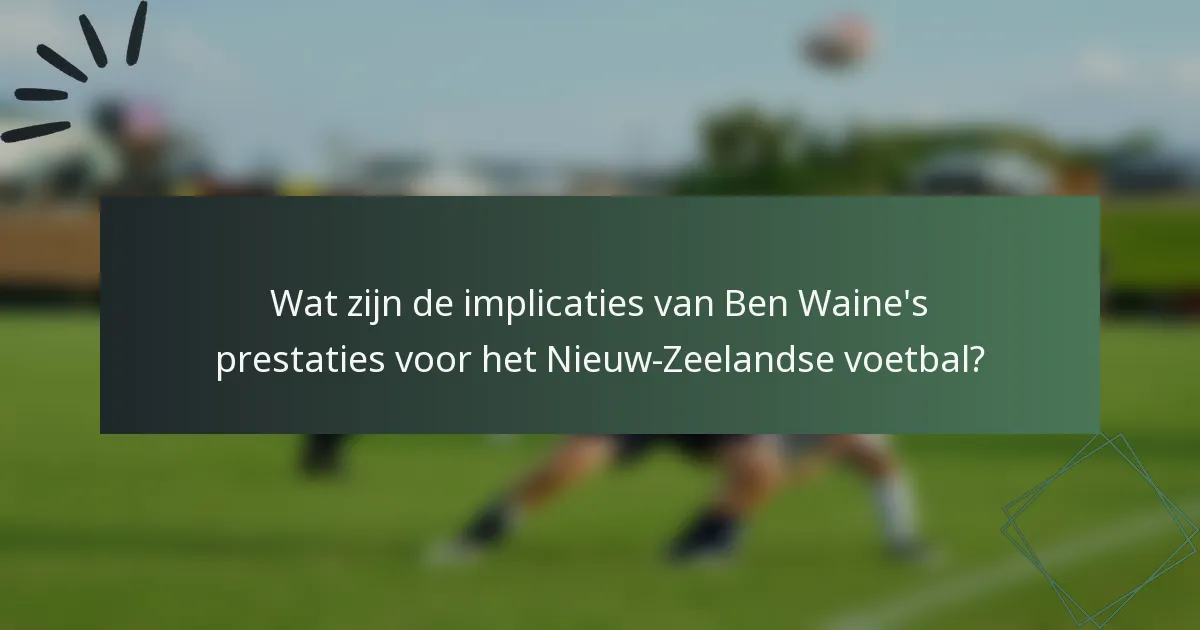 Wat zijn de implicaties van Ben Waine's prestaties voor het Nieuw-Zeelandse voetbal?