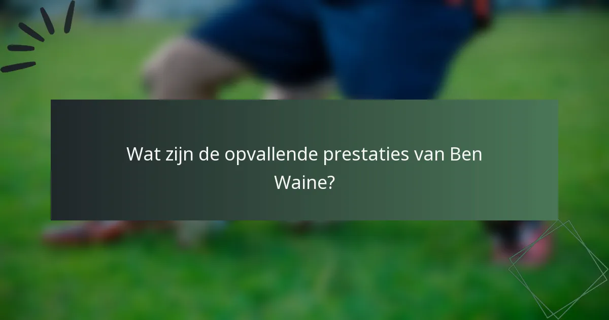 Wat zijn de opvallende prestaties van Ben Waine?