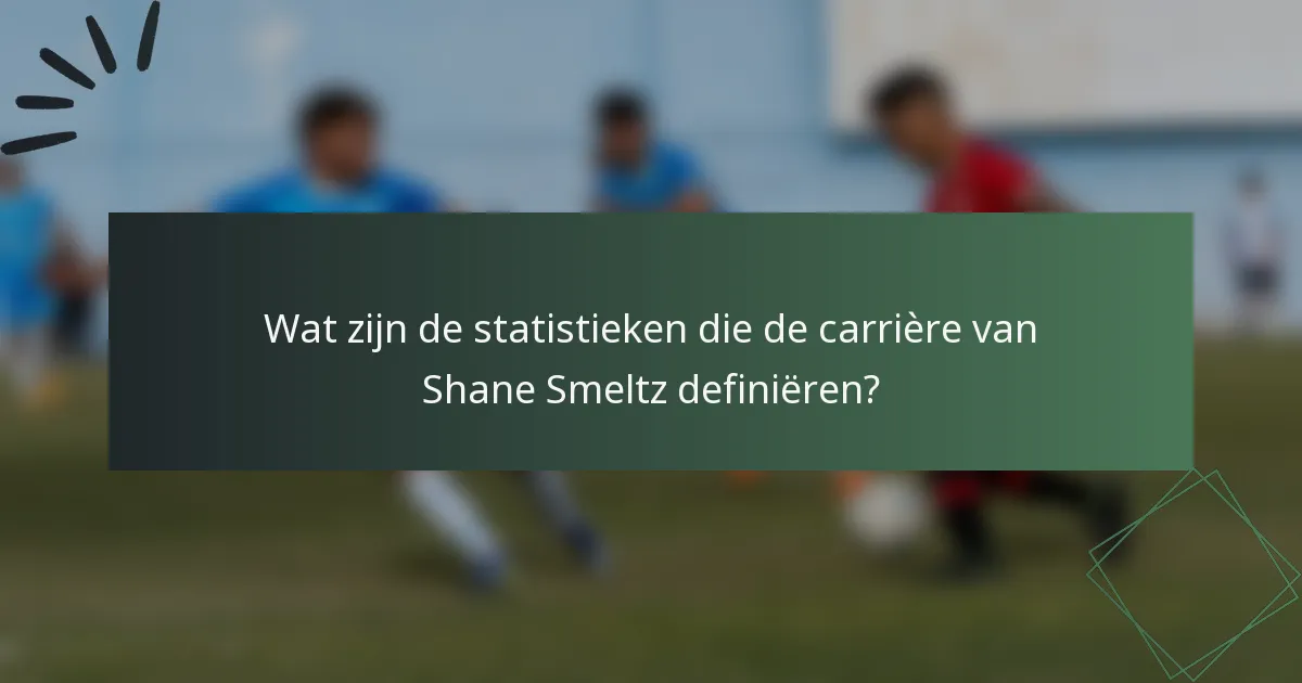 Wat zijn de statistieken die de carrière van Shane Smeltz definiëren?