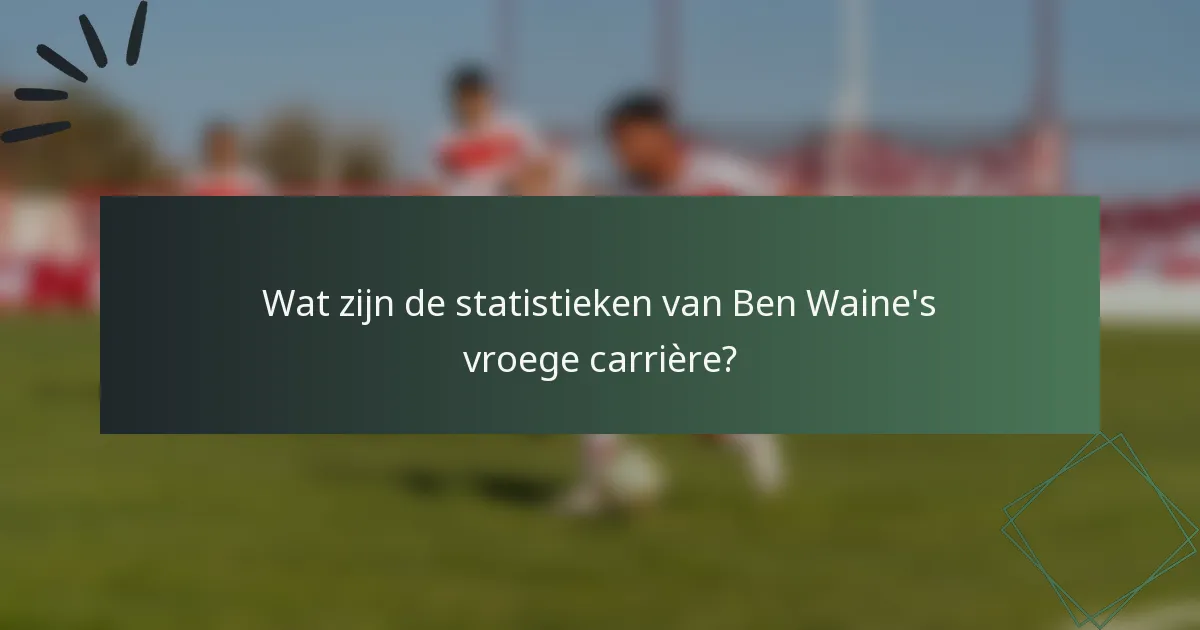 Wat zijn de statistieken van Ben Waine's vroege carrière?