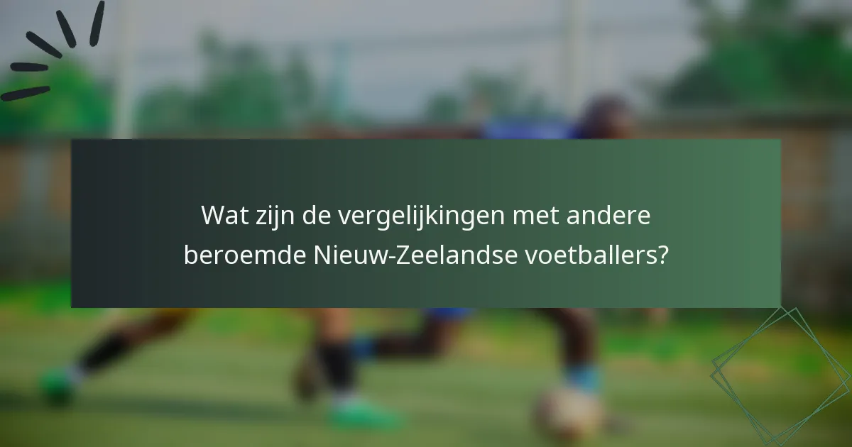 Wat zijn de vergelijkingen met andere beroemde Nieuw-Zeelandse voetballers?