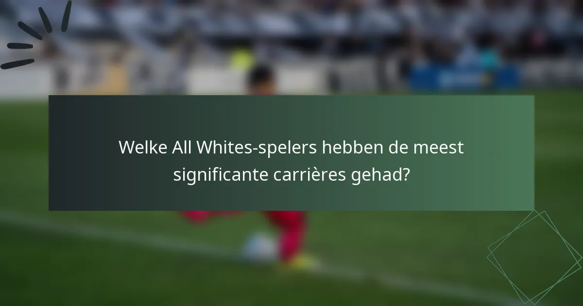 Welke All Whites-spelers hebben de meest significante carrières gehad?