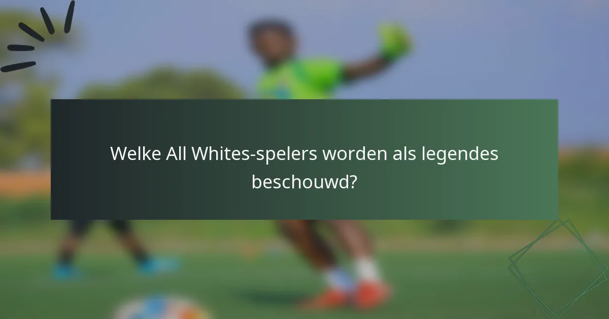 Welke All Whites-spelers worden als legendes beschouwd?