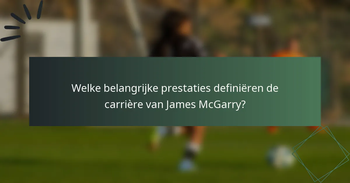 Welke belangrijke prestaties definiëren de carrière van James McGarry?