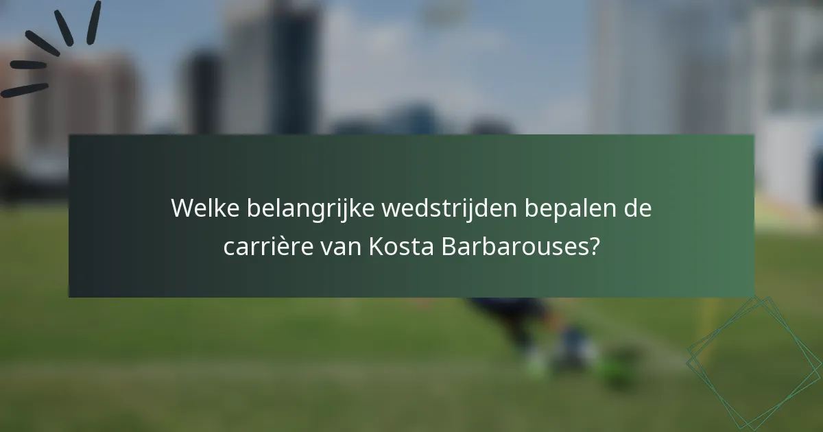 Welke belangrijke wedstrijden bepalen de carrière van Kosta Barbarouses?
