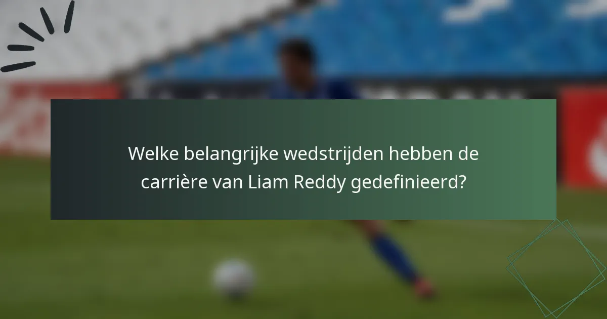 Welke belangrijke wedstrijden hebben de carrière van Liam Reddy gedefinieerd?