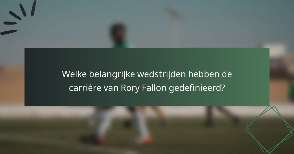Welke belangrijke wedstrijden hebben de carrière van Rory Fallon gedefinieerd?
