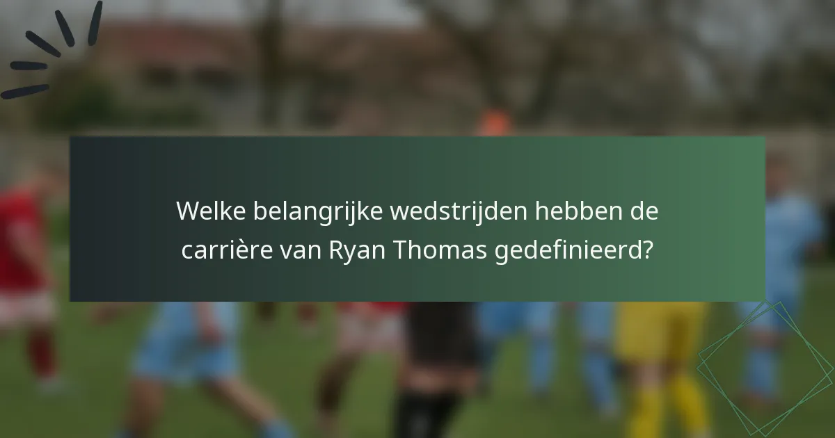 Welke belangrijke wedstrijden hebben de carrière van Ryan Thomas gedefinieerd?