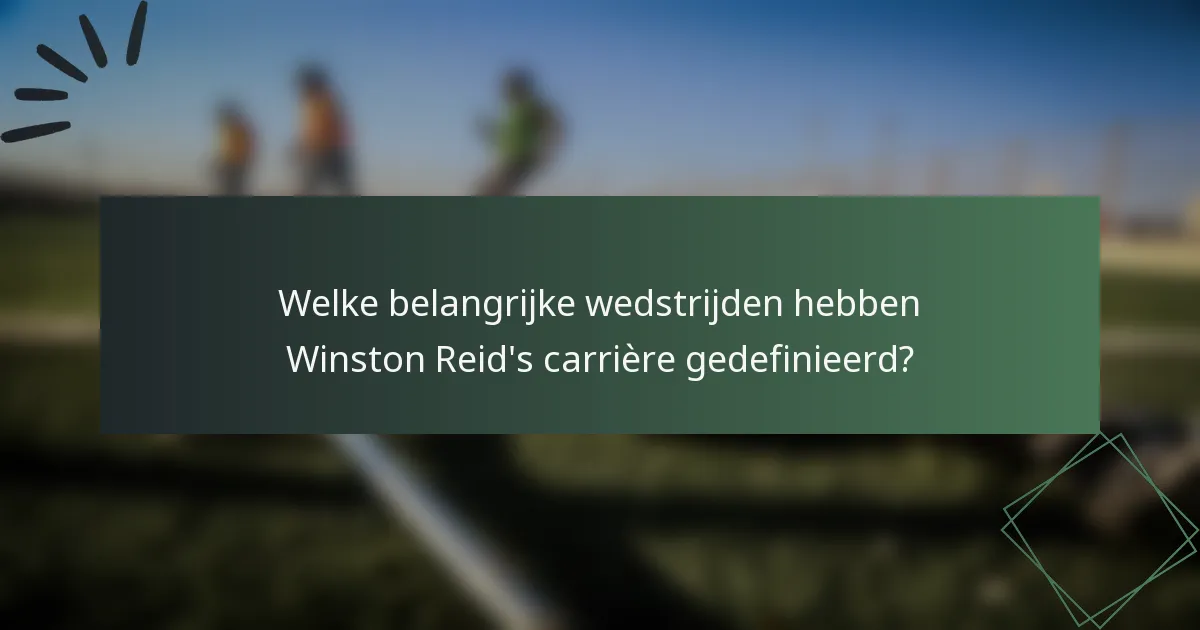 Welke belangrijke wedstrijden hebben Winston Reid's carrière gedefinieerd?