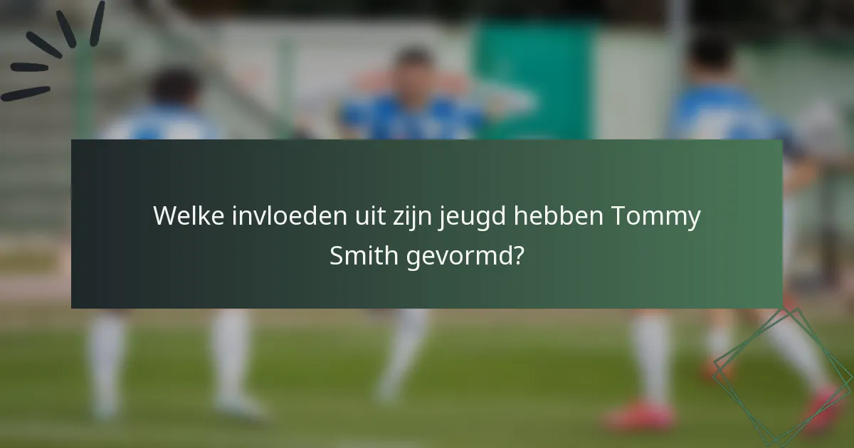 Welke invloeden uit zijn jeugd hebben Tommy Smith gevormd?