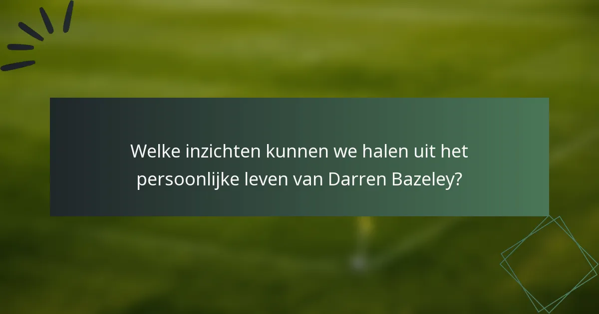 Welke inzichten kunnen we halen uit het persoonlijke leven van Darren Bazeley?