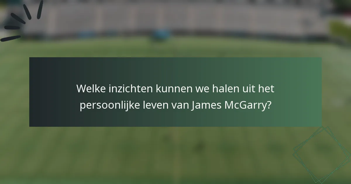 Welke inzichten kunnen we halen uit het persoonlijke leven van James McGarry?
