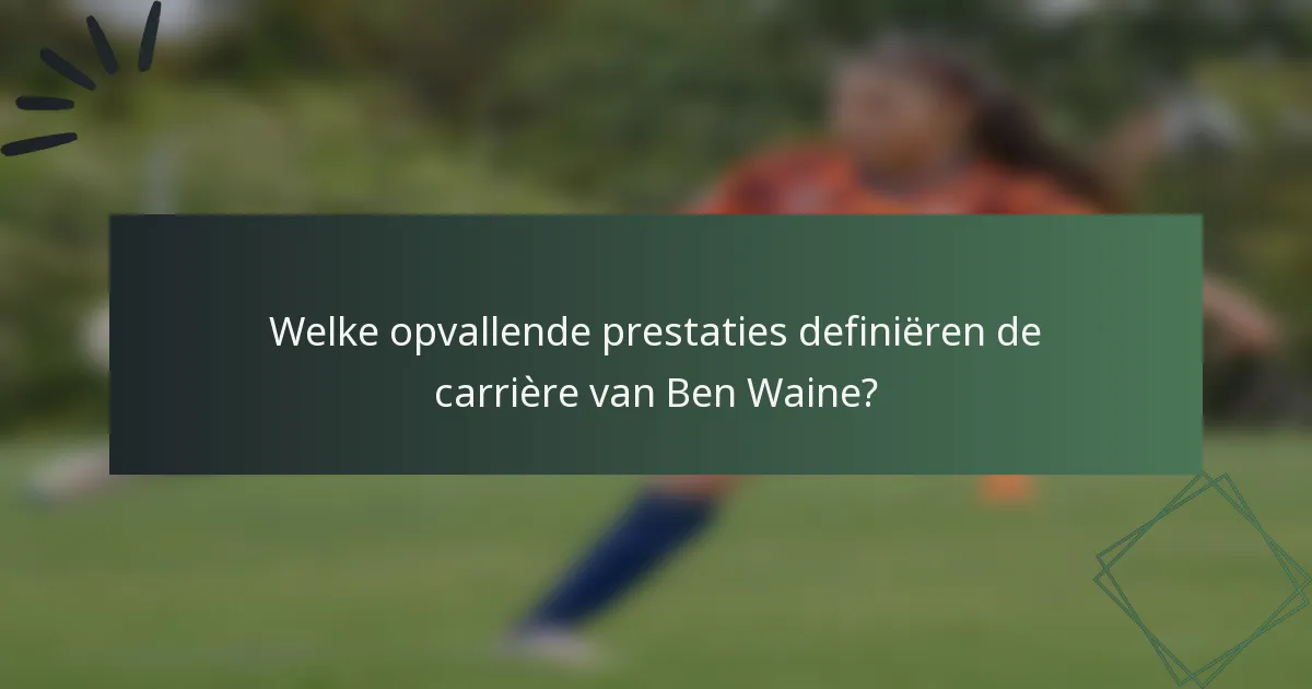 Welke opvallende prestaties definiëren de carrière van Ben Waine?