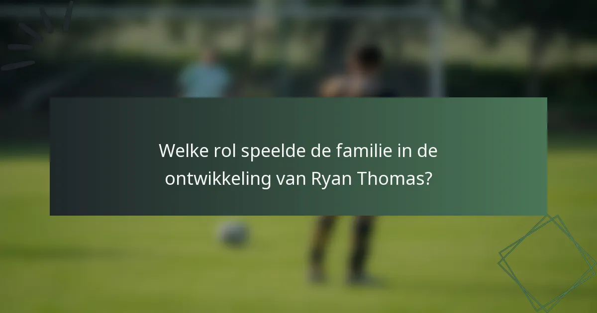 Welke rol speelde de familie in de ontwikkeling van Ryan Thomas?