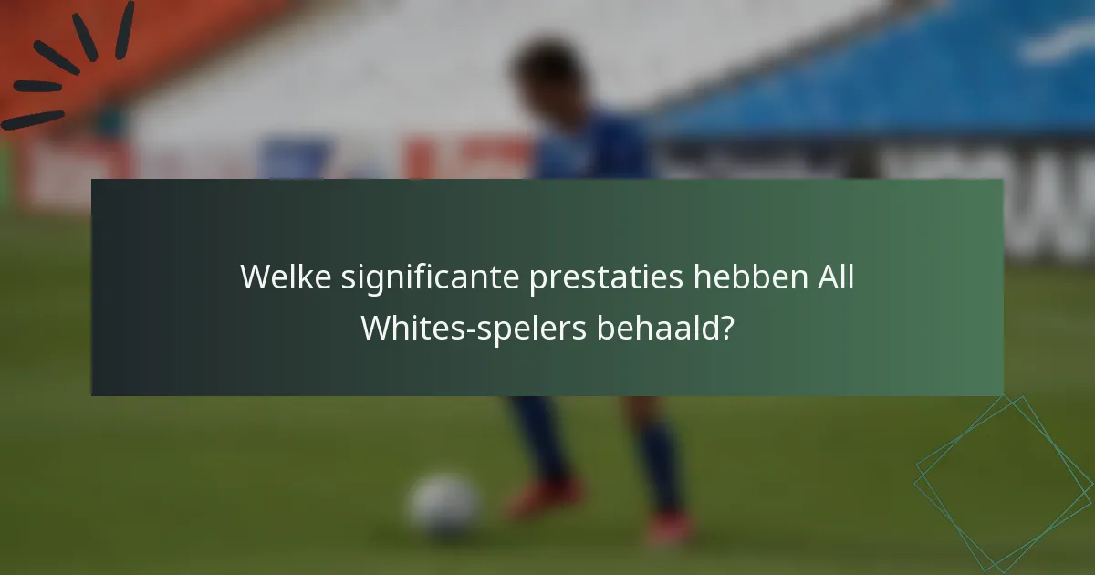 Welke significante prestaties hebben All Whites-spelers behaald?