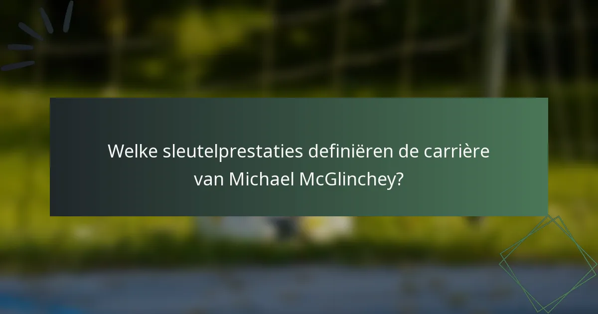 Welke sleutelprestaties definiëren de carrière van Michael McGlinchey?