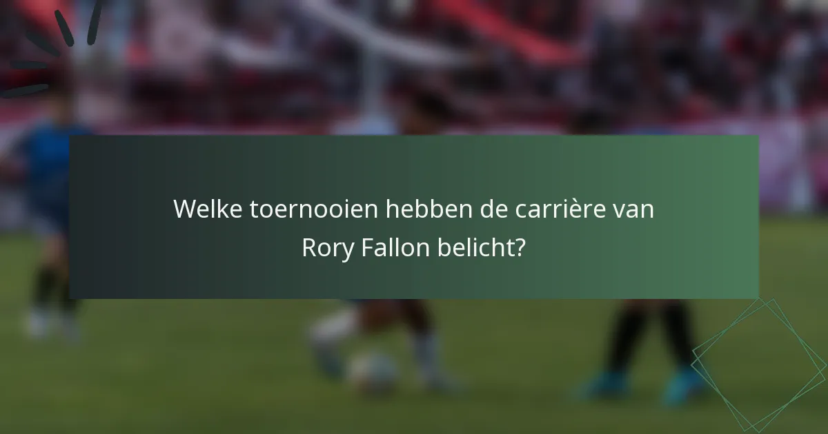 Welke toernooien hebben de carrière van Rory Fallon belicht?