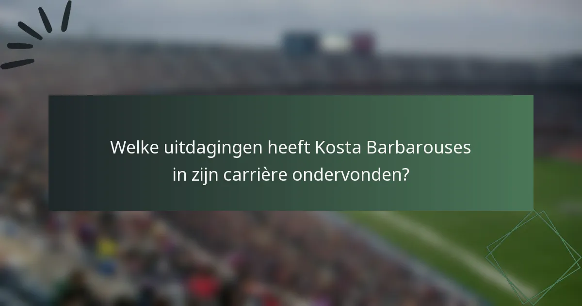 Welke uitdagingen heeft Kosta Barbarouses in zijn carrière ondervonden?