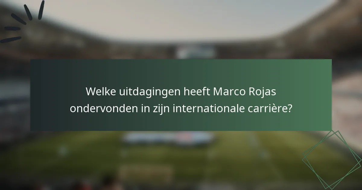 Welke uitdagingen heeft Marco Rojas ondervonden in zijn internationale carrière?