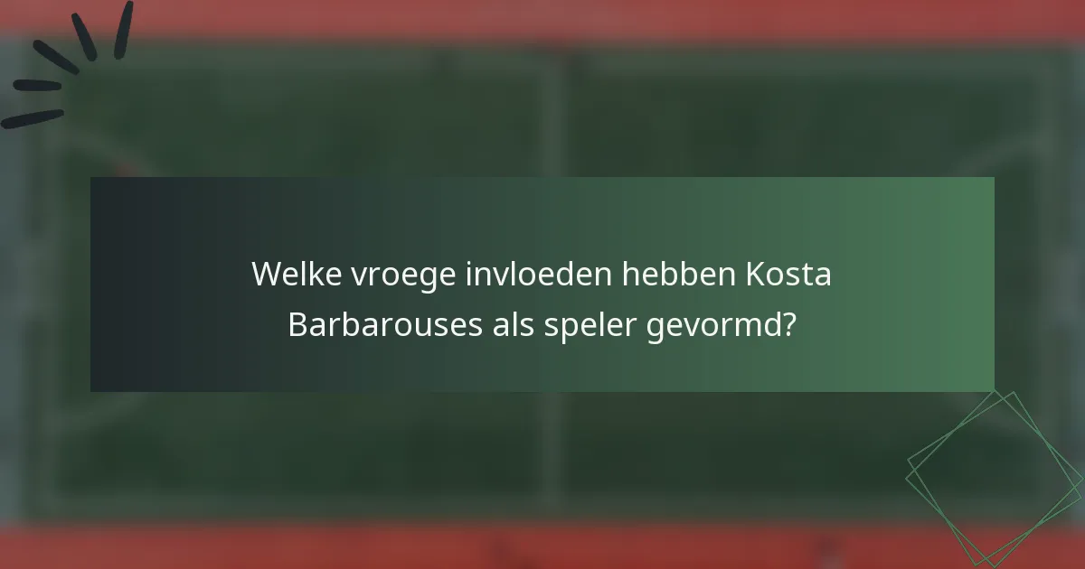 Welke vroege invloeden hebben Kosta Barbarouses als speler gevormd?